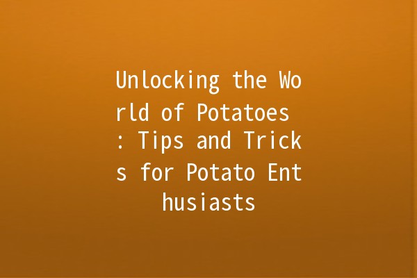 Unlocking the World of Potatoes 🌍🥔: Tips and Tricks for Potato Enthusiasts