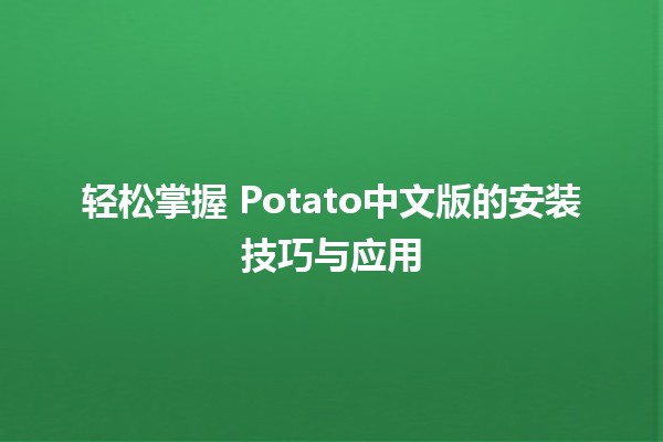 🎮 轻松掌握 Potato中文版的安装技巧与应用