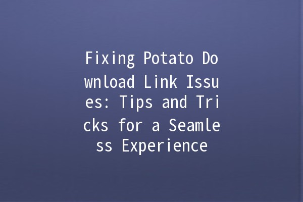 Fixing Potato Download Link Issues: Tips and Tricks for a Seamless Experience 🍟🔗