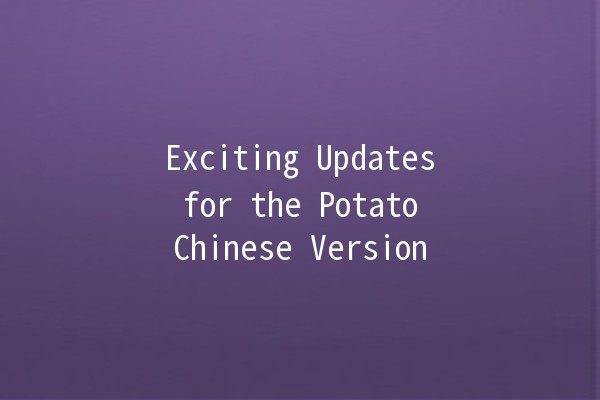 Exciting Updates for the Potato Chinese Version 🎉🥔