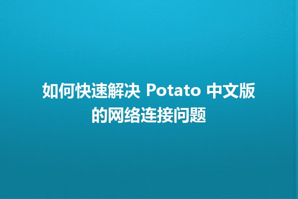 如何快速解决 Potato 中文版的网络连接问题🚀