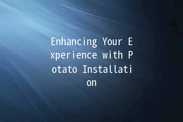 Enhancing Your Experience with Potato Installation 🥔🚀