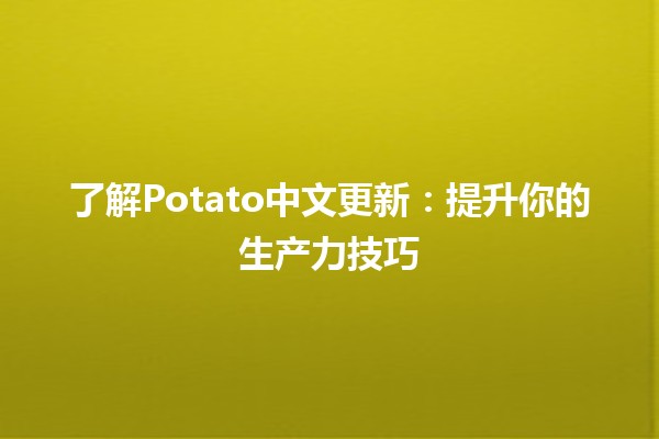 🎉 了解Potato中文更新：提升你的生产力技巧🚀