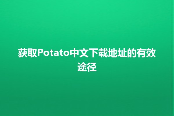 获取Potato中文下载地址的有效途径 🌟📥