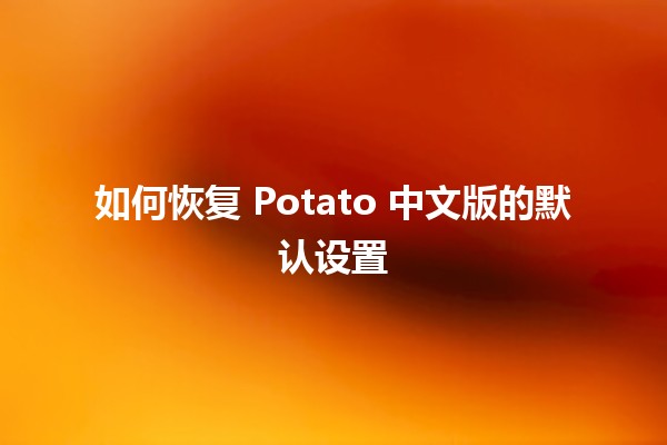 如何恢复 Potato 中文版的默认设置 🥔✨