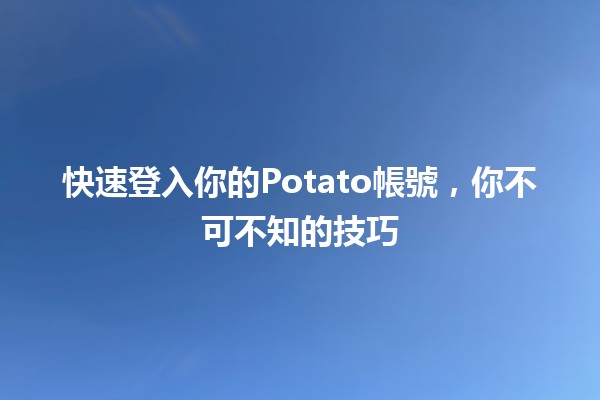 快速登入你的Potato帳號🍟✨，你不可不知的技巧