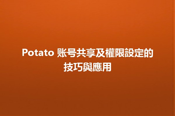 Potato 账号共享及權限設定的技巧與應用 🍟🔐