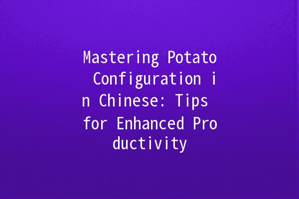 Mastering Potato Configuration in Chinese: Tips for Enhanced Productivity 🥔✨