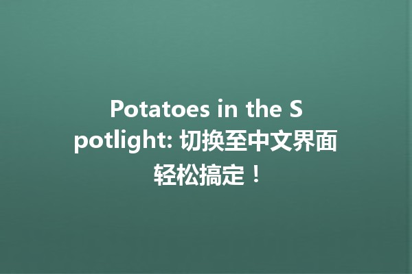 🌟 Potatoes in the Spotlight: 切换至中文界面轻松搞定！