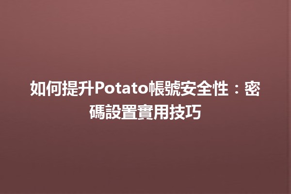 如何提升Potato帳號安全性🔒：密碼設置實用技巧