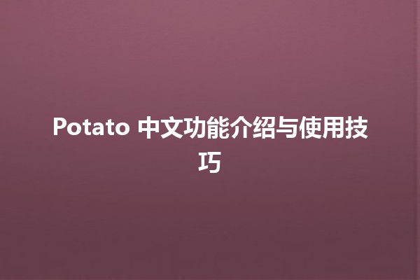 🥔 Potato 中文功能介绍与使用技巧