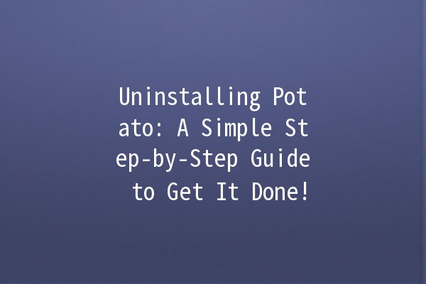 Uninstalling Potato: A Simple Step-by-Step Guide to Get It Done! 🥔❌