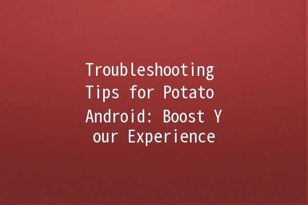 Troubleshooting Tips for Potato Android: Boost Your Experience 🚀🥔