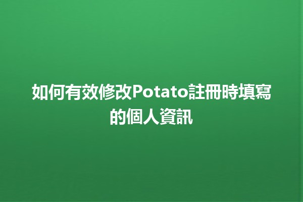 如何有效修改Potato註冊時填寫的個人資訊📝✨