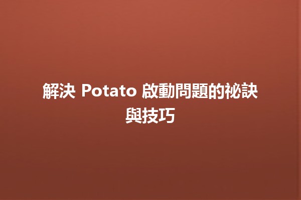 🚀 解決 Potato 啟動問題的祕訣與技巧 💡