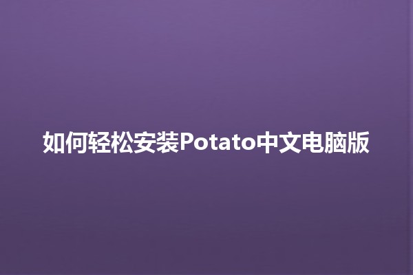 如何轻松安装Potato中文电脑版 🥔💻