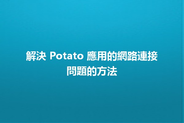 解決 Potato 應用的網路連接問題的方法 🔧🌐