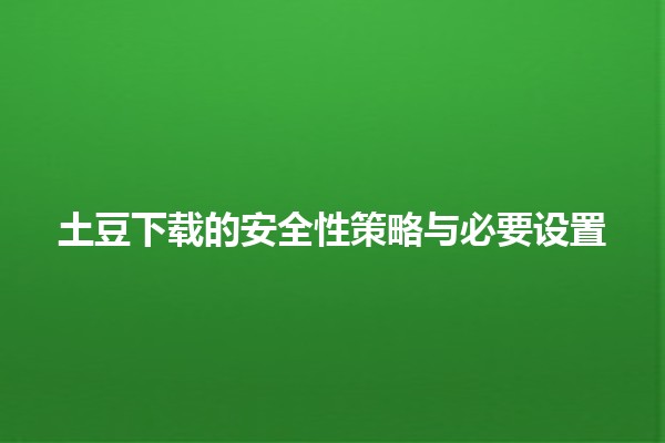 土豆下载的安全性策略与必要设置 🥔🔒