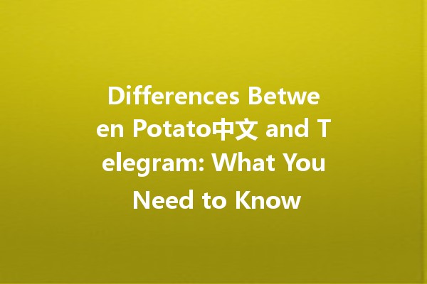 Differences Between Potato中文 and Telegram: What You Need to Know 🥔📱