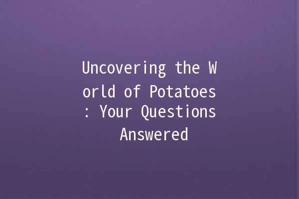 Uncovering the World of Potatoes: Your Questions Answered 🥔✨