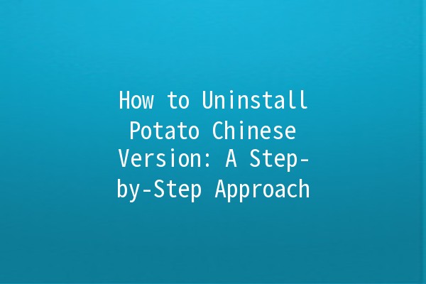 How to Uninstall Potato Chinese Version: A Step-by-Step Approach 🚀🥔