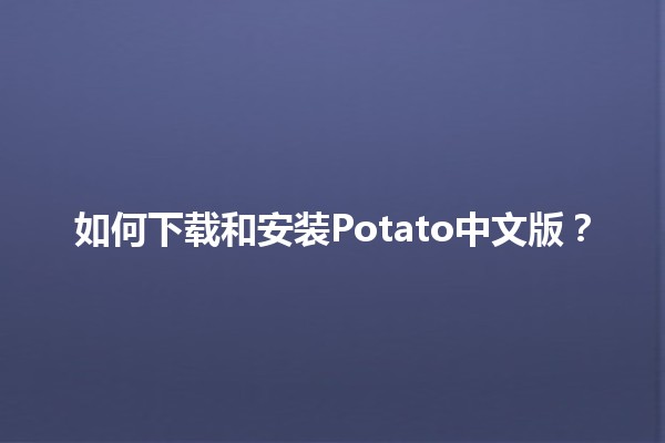 如何下载和安装Potato中文版？🔧📱