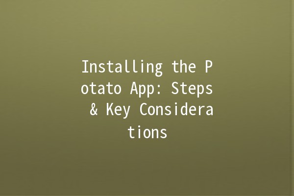 Installing the Potato App: Steps & Key Considerations 🥔📱