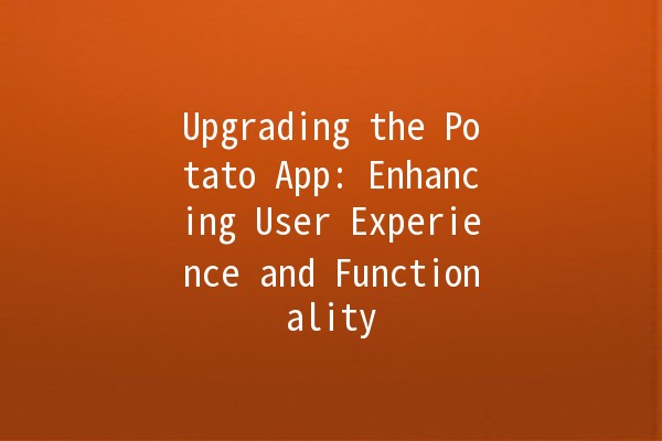 Upgrading the Potato App: Enhancing User Experience and Functionality 🚀🥔