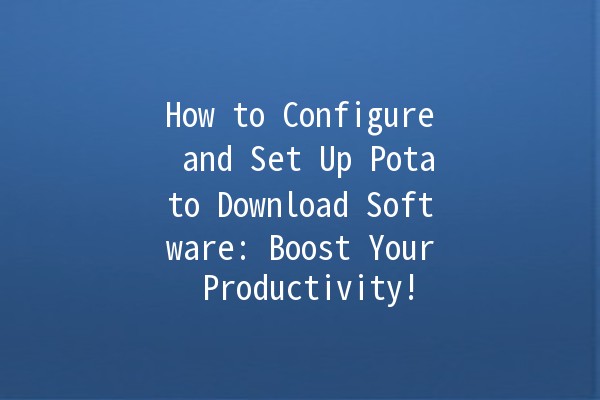 How to Configure and Set Up Potato Download Software: Boost Your Productivity! 🚀