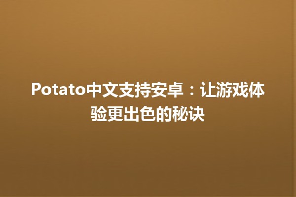 Potato中文支持安卓：让游戏体验更出色的秘诀🎮📱