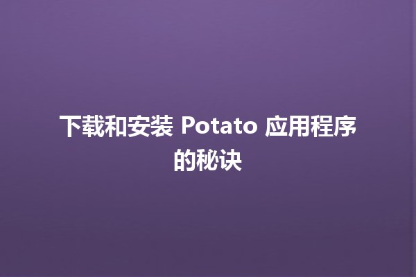 🎉 下载和安装 Potato 应用程序的秘诀 🔧