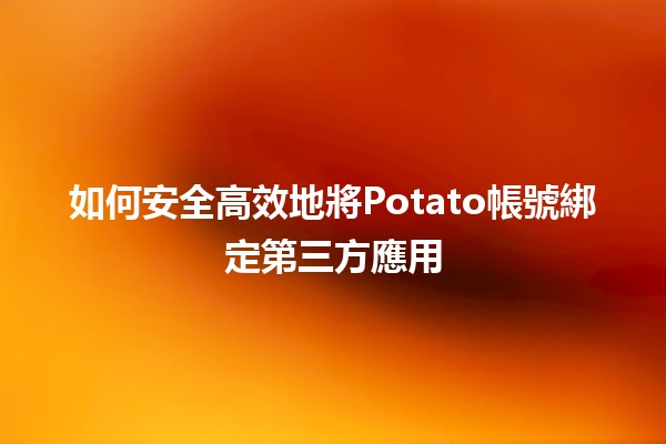 如何安全高效地將Potato帳號綁定第三方應用🛠️✨