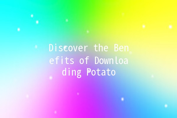 Discover the Benefits of Downloading Potato 🌟🥔