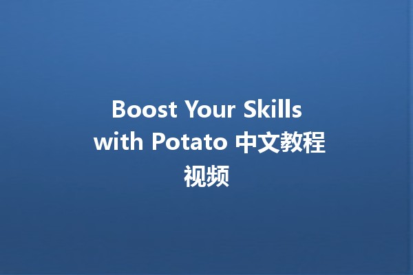 Boost Your Skills with Potato 中文教程视频 🎥🥔