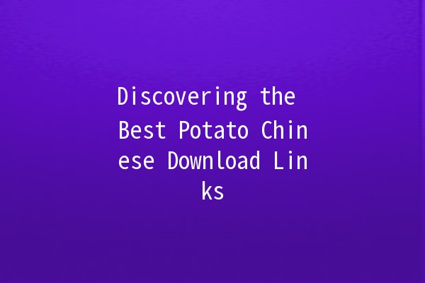 Discovering the Best Potato Chinese Download Links 🥔✨