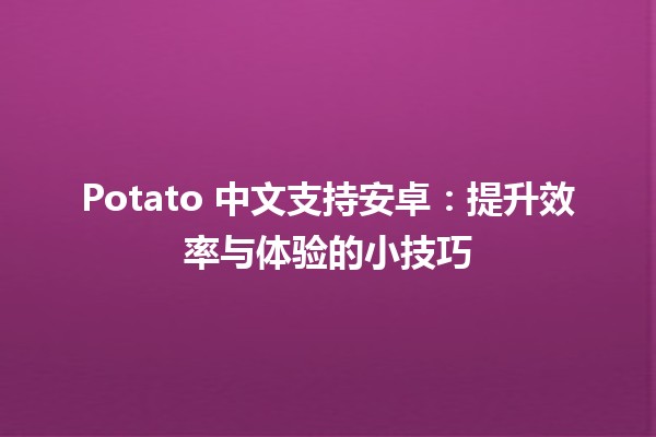 🥔 Potato 中文支持安卓：提升效率与体验的小技巧 🚀