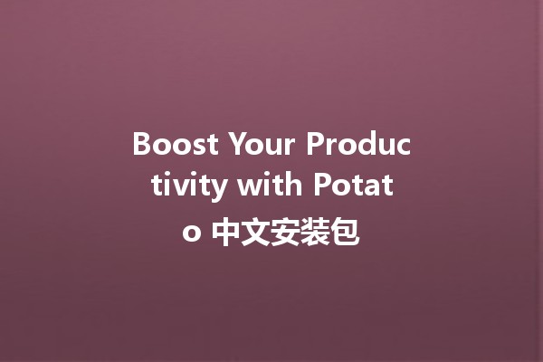 Boost Your Productivity with Potato 中文安装包 🍟🚀