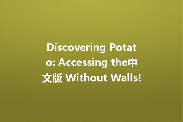 Discovering Potato: Accessing the中文版 Without Walls! 🥔✨