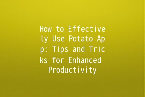 How to Effectively Use Potato App: Tips and Tricks for Enhanced Productivity 🥔✨