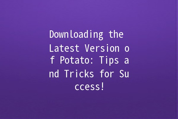 🚀 Downloading the Latest Version of Potato: Tips and Tricks for Success! 🥔