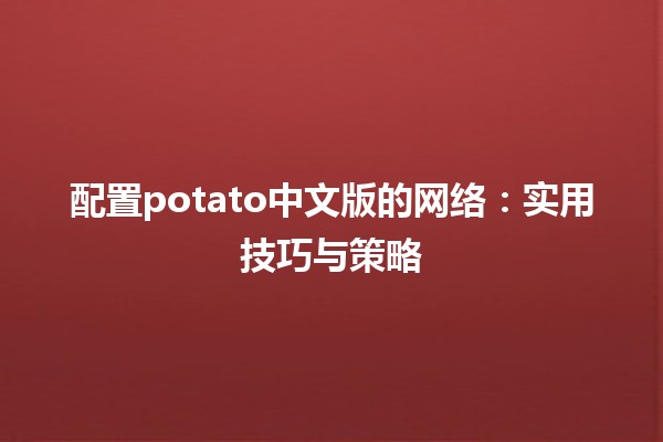 配置potato中文版的网络🌐：实用技巧与策略