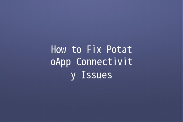 How to Fix PotatoApp Connectivity Issues 🚀✨