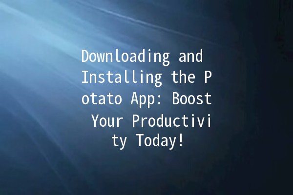 Downloading and Installing the Potato App: Boost Your Productivity Today! 🚀📱