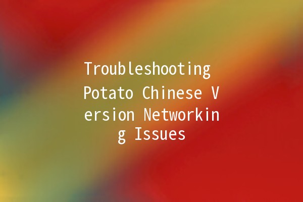 Troubleshooting Potato Chinese Version Networking Issues 🥔💻