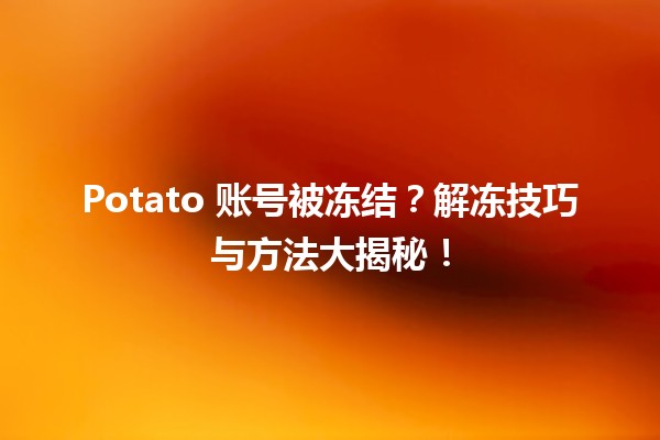 🥔 Potato 账号被冻结？解冻技巧与方法大揭秘！