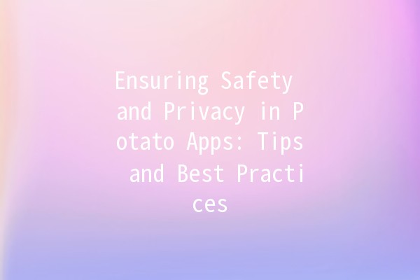 Ensuring Safety and Privacy in Potato Apps: Tips and Best Practices 🥔🔒