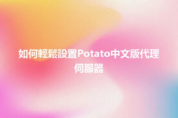 如何輕鬆設置Potato中文版代理伺服器 🌟📶