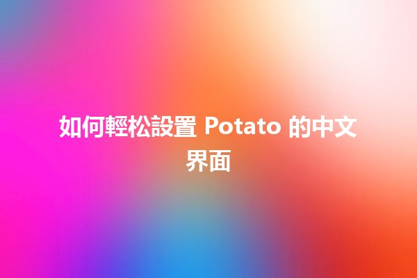 如何輕松設置 Potato 的中文界面 🥔✨