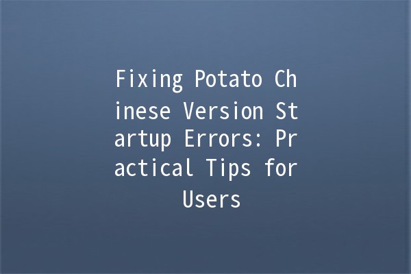 Fixing Potato Chinese Version Startup Errors: Practical Tips for Users 🚀🥔