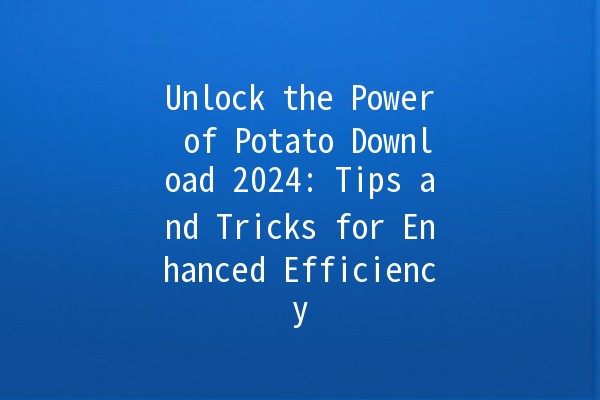 Unlock the Power of Potato Download 2024: Tips and Tricks for Enhanced Efficiency 🚀🥔